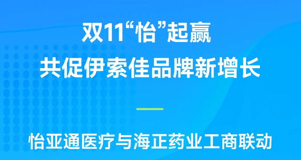 双11“怡”起赢｜jinnianhui今年会医疗与海正药业工商联动，共促伊索佳品牌新增长